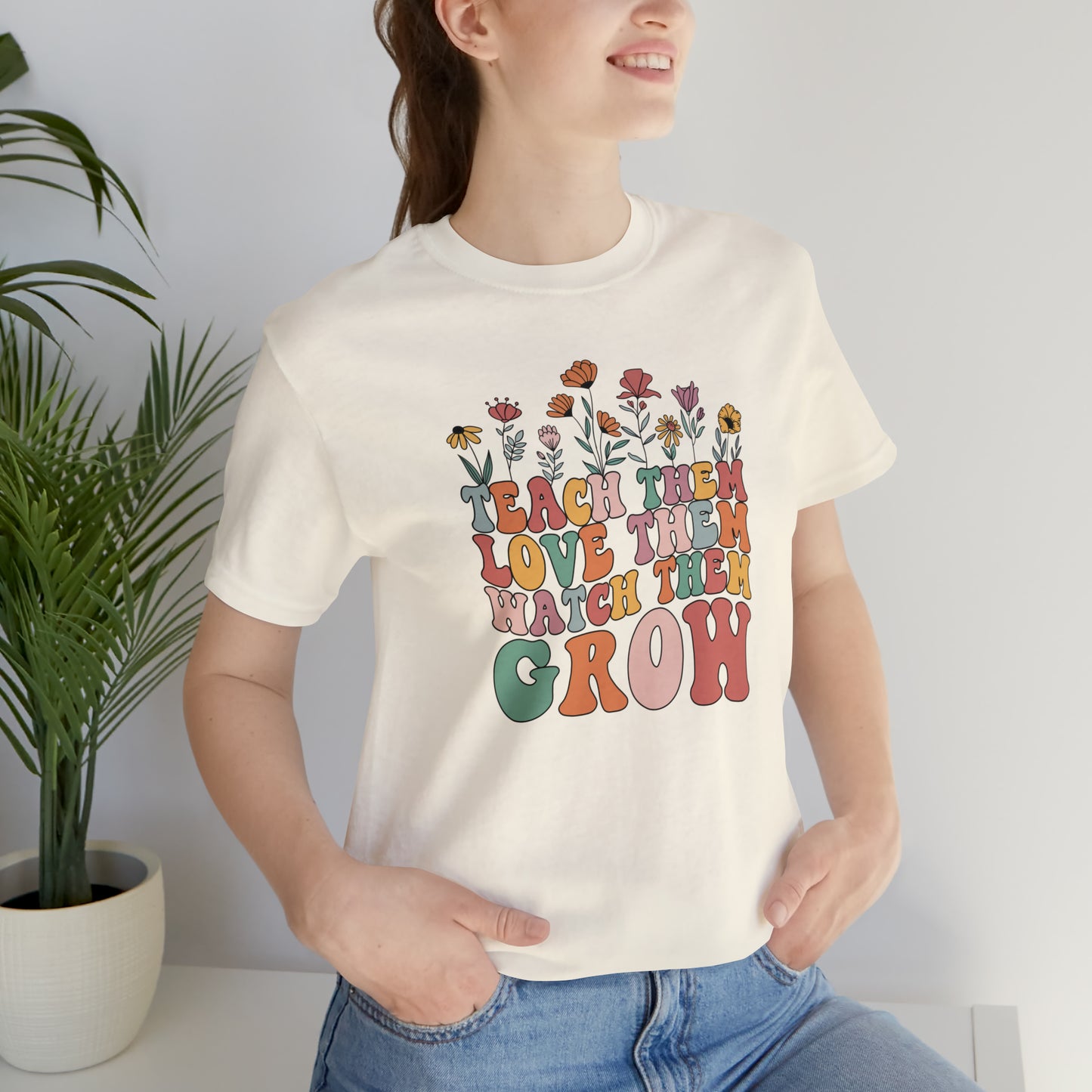 Teach Them Love Them Watch Them Grow T-Shirt