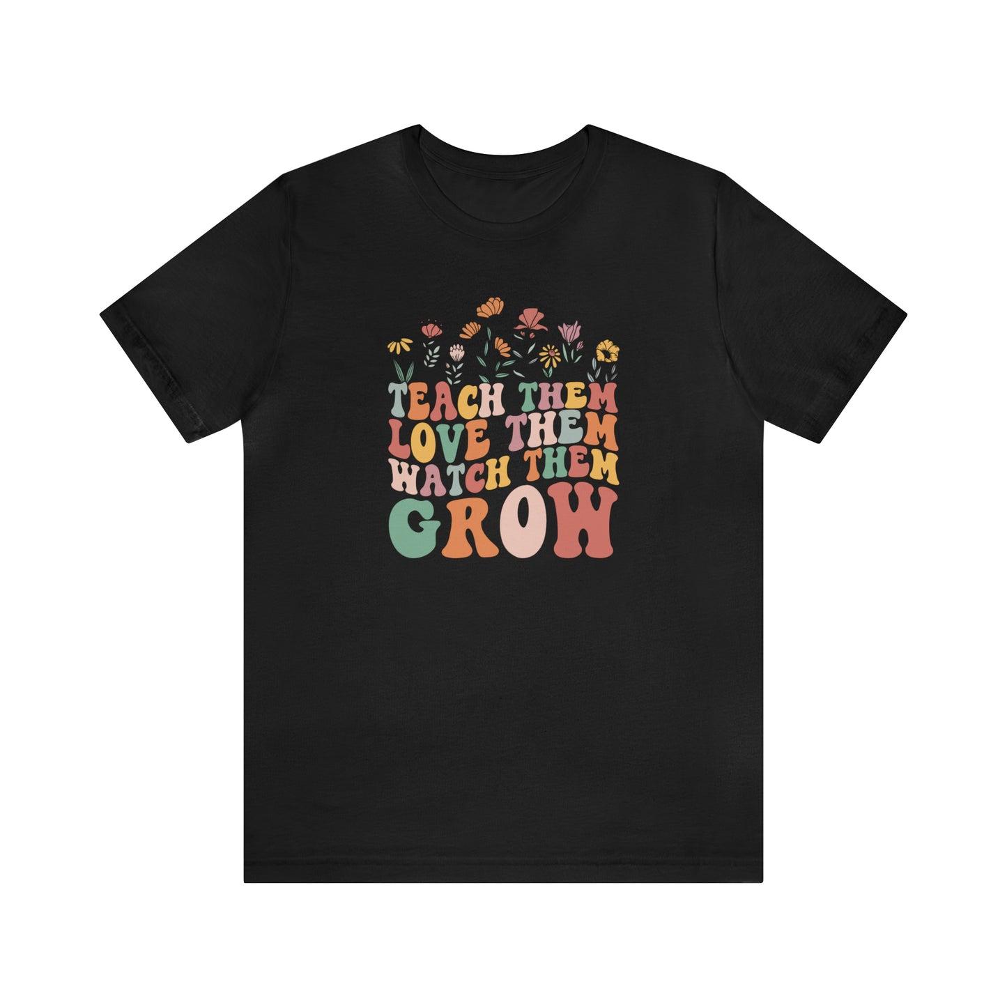 Teach Them Love Them Watch Them Grow T-Shirt