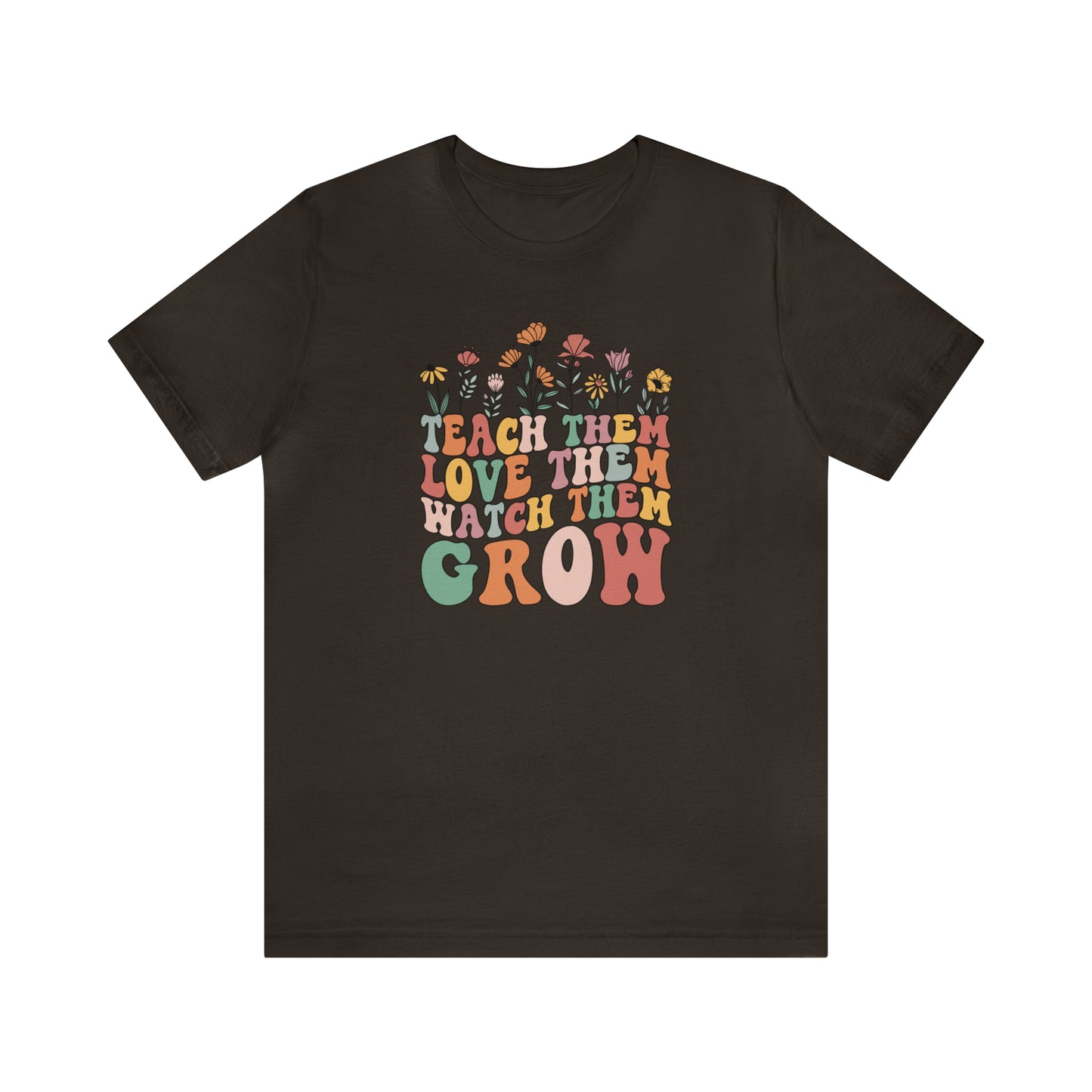 Teach Them Love Them Watch Them Grow T-Shirt