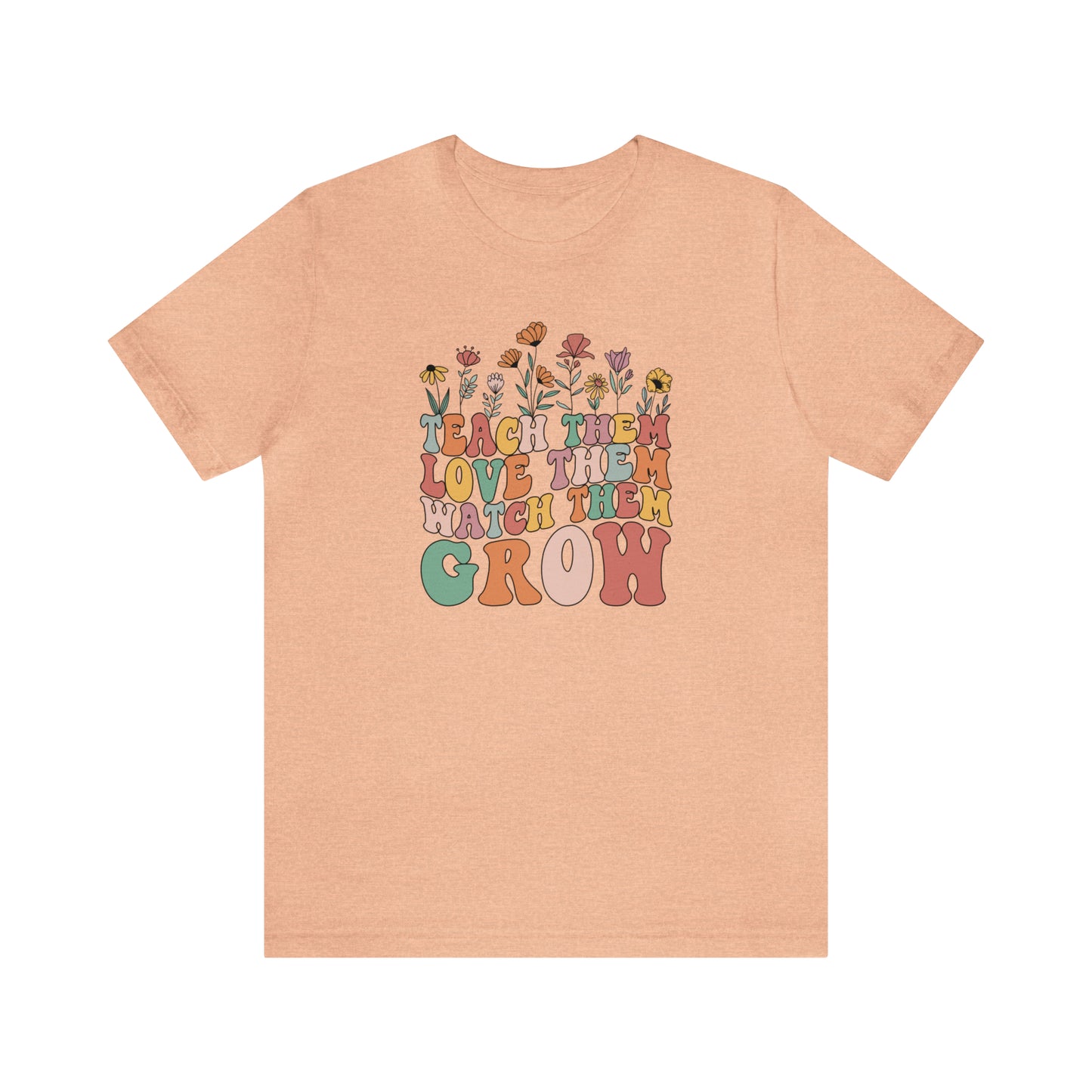 Teach Them Love Them Watch Them Grow T-Shirt