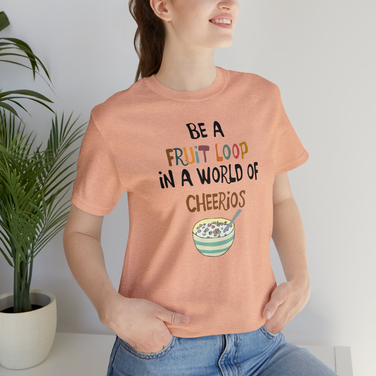 "Be a Fruit Loop in a World of Cheerios" - Bella Jersey Short Sleeve Tee (Unisex)