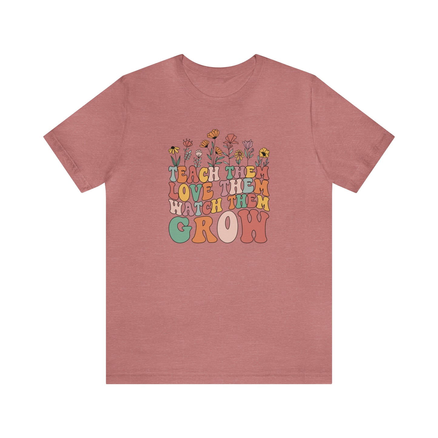 Teach Them Love Them Watch Them Grow T-Shirt