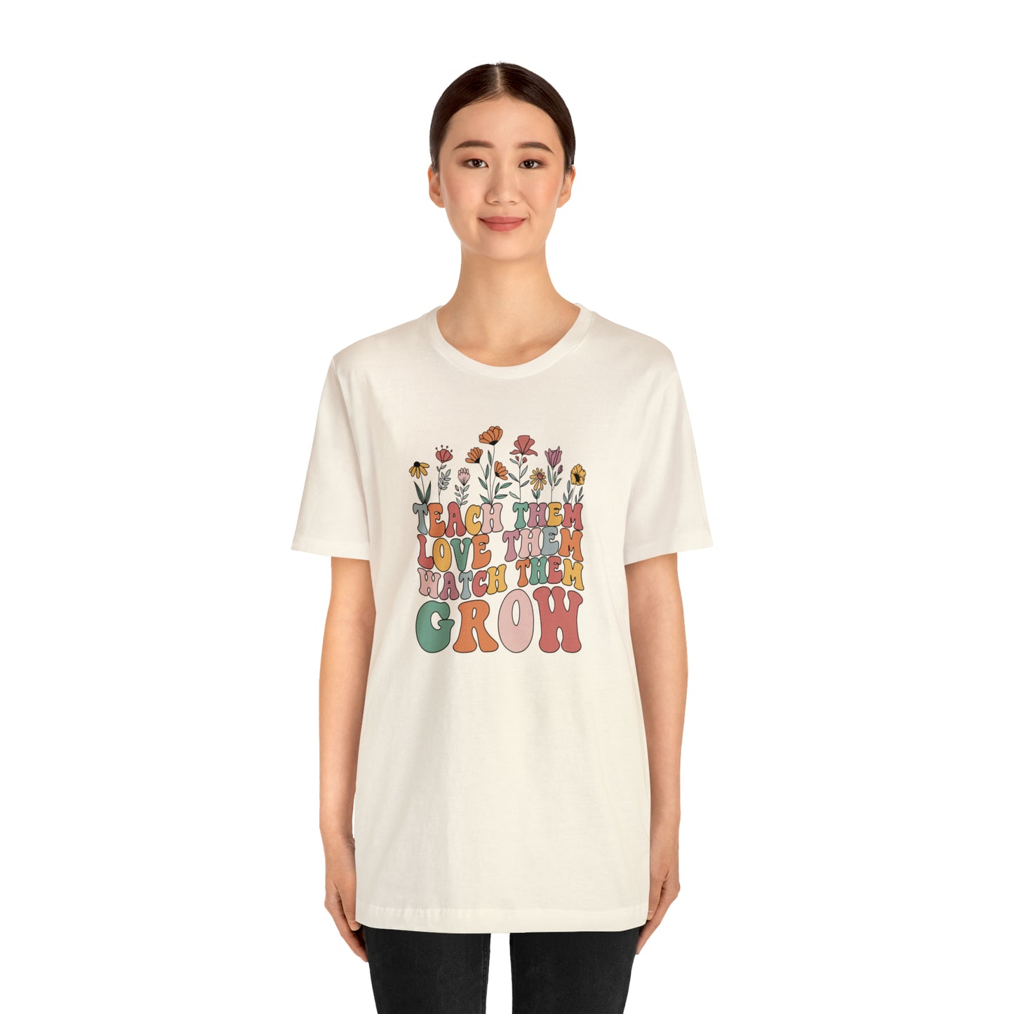 Teach Them Love Them Watch Them Grow T-Shirt