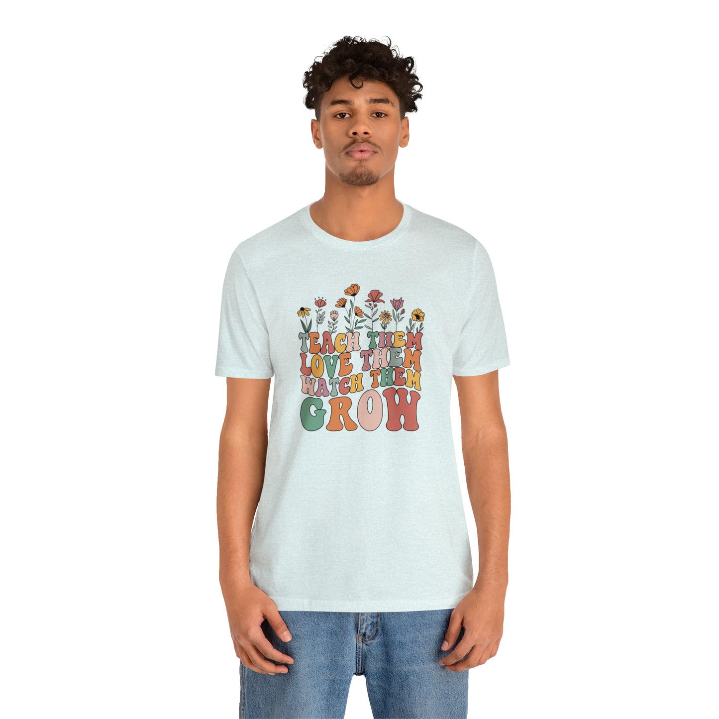 Teach Them Love Them Watch Them Grow T-Shirt
