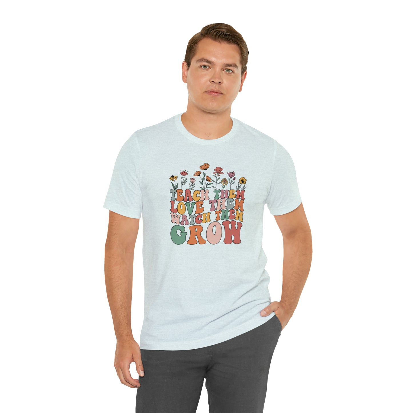 Teach Them Love Them Watch Them Grow T-Shirt