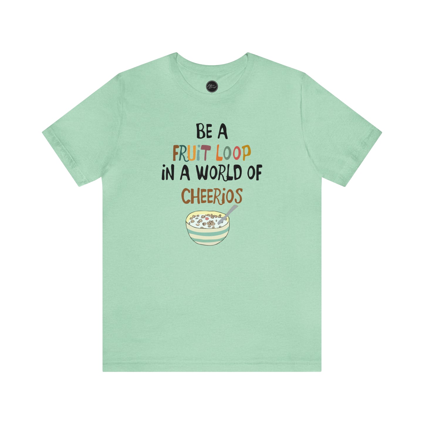 "Be a Fruit Loop in a World of Cheerios" - Bella Jersey Short Sleeve Tee (Unisex)