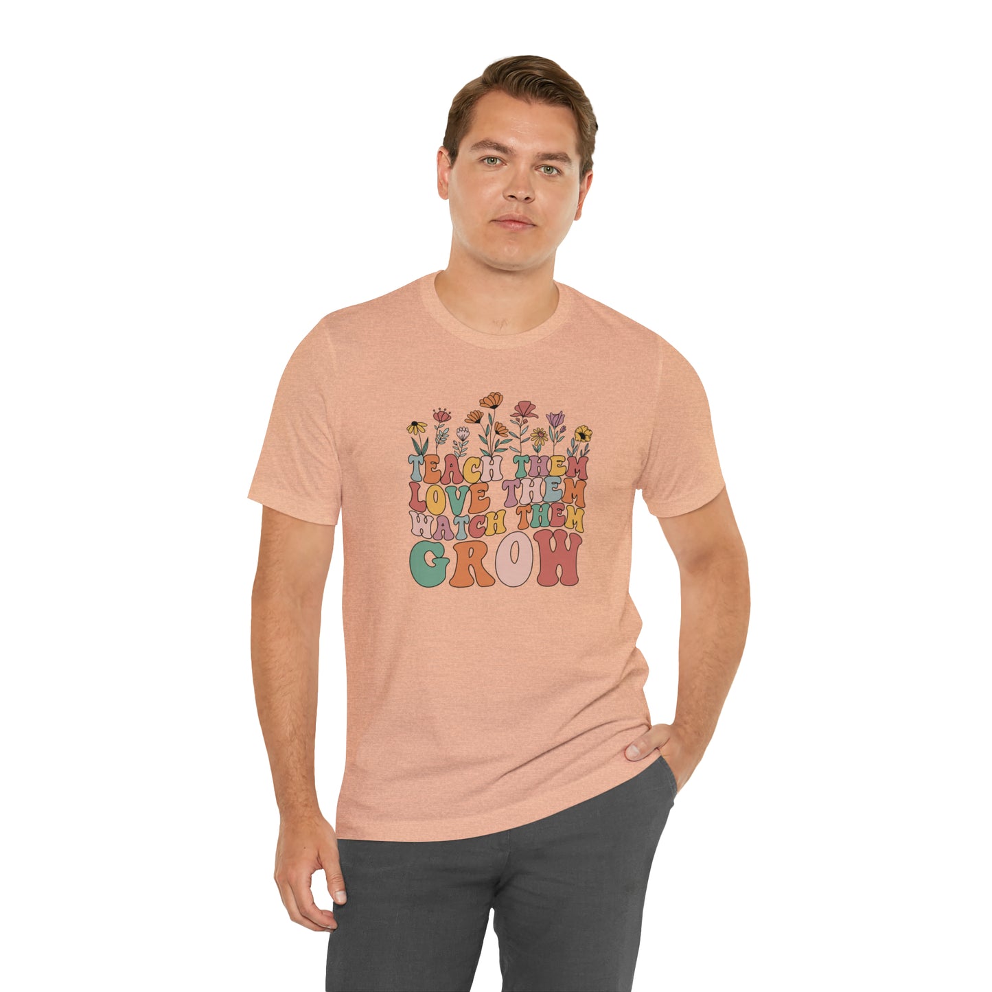 Teach Them Love Them Watch Them Grow T-Shirt