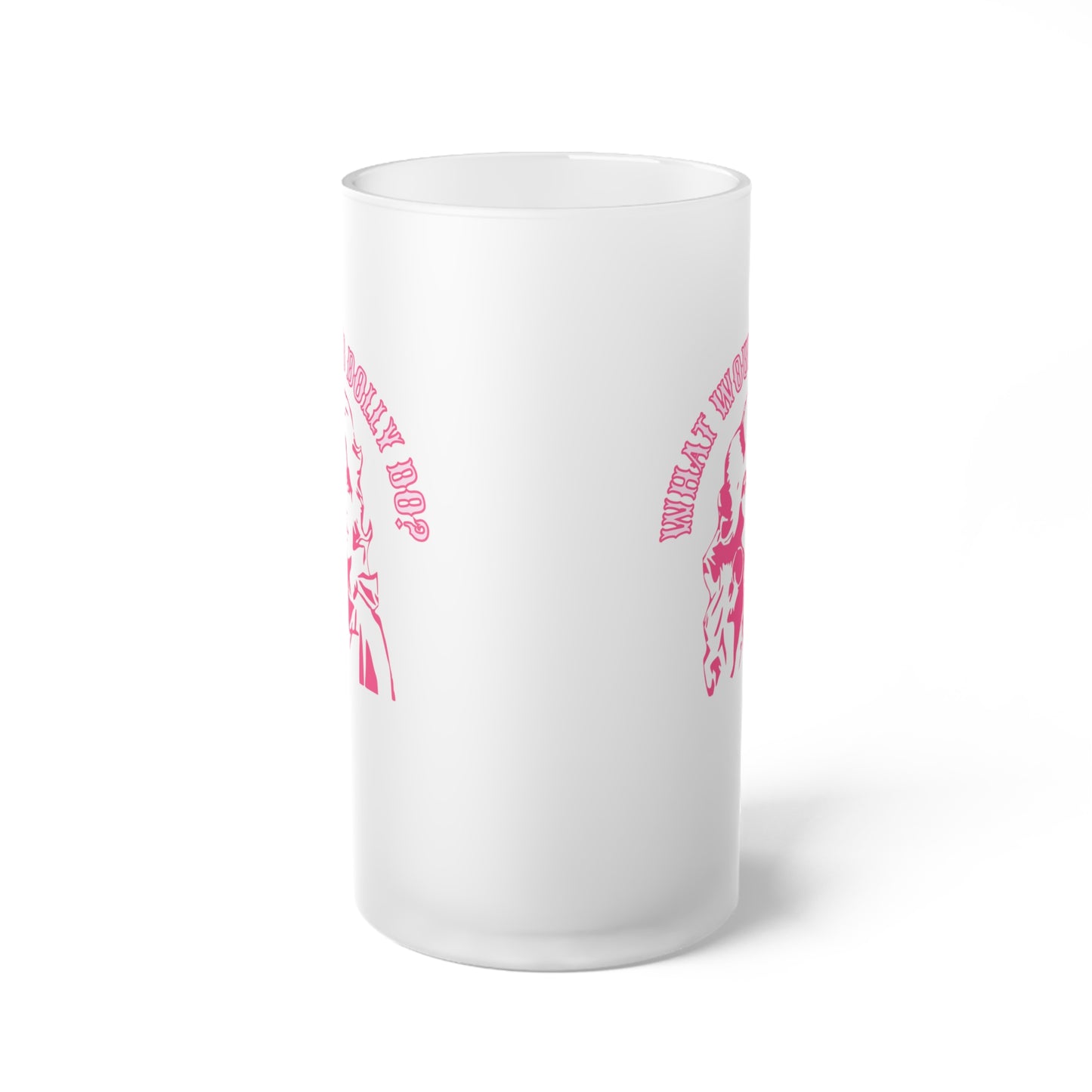What Would Dolly Do Frosted Glass Beer Mug