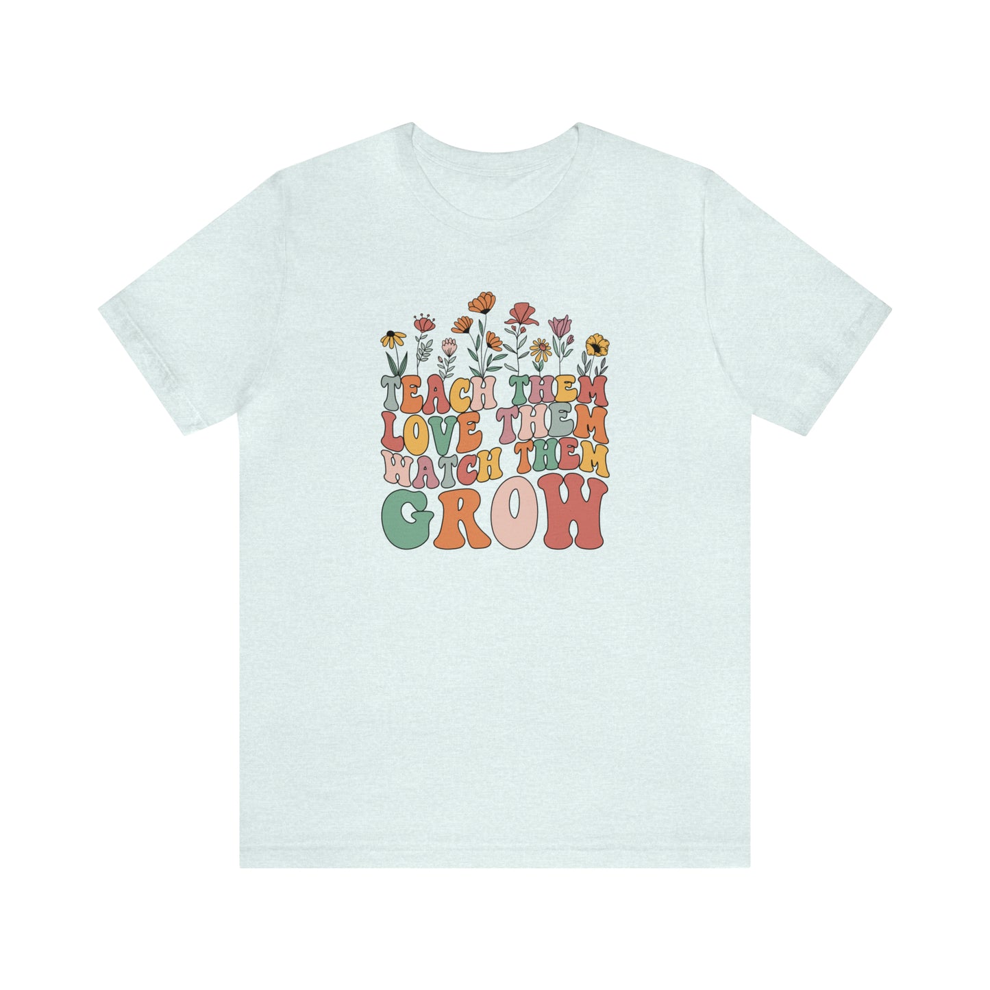 Teach Them Love Them Watch Them Grow T-Shirt