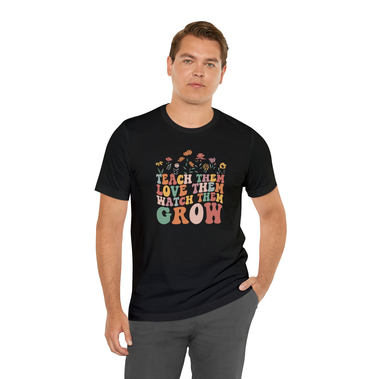 Teach Them Love Them Watch Them Grow T-Shirt
