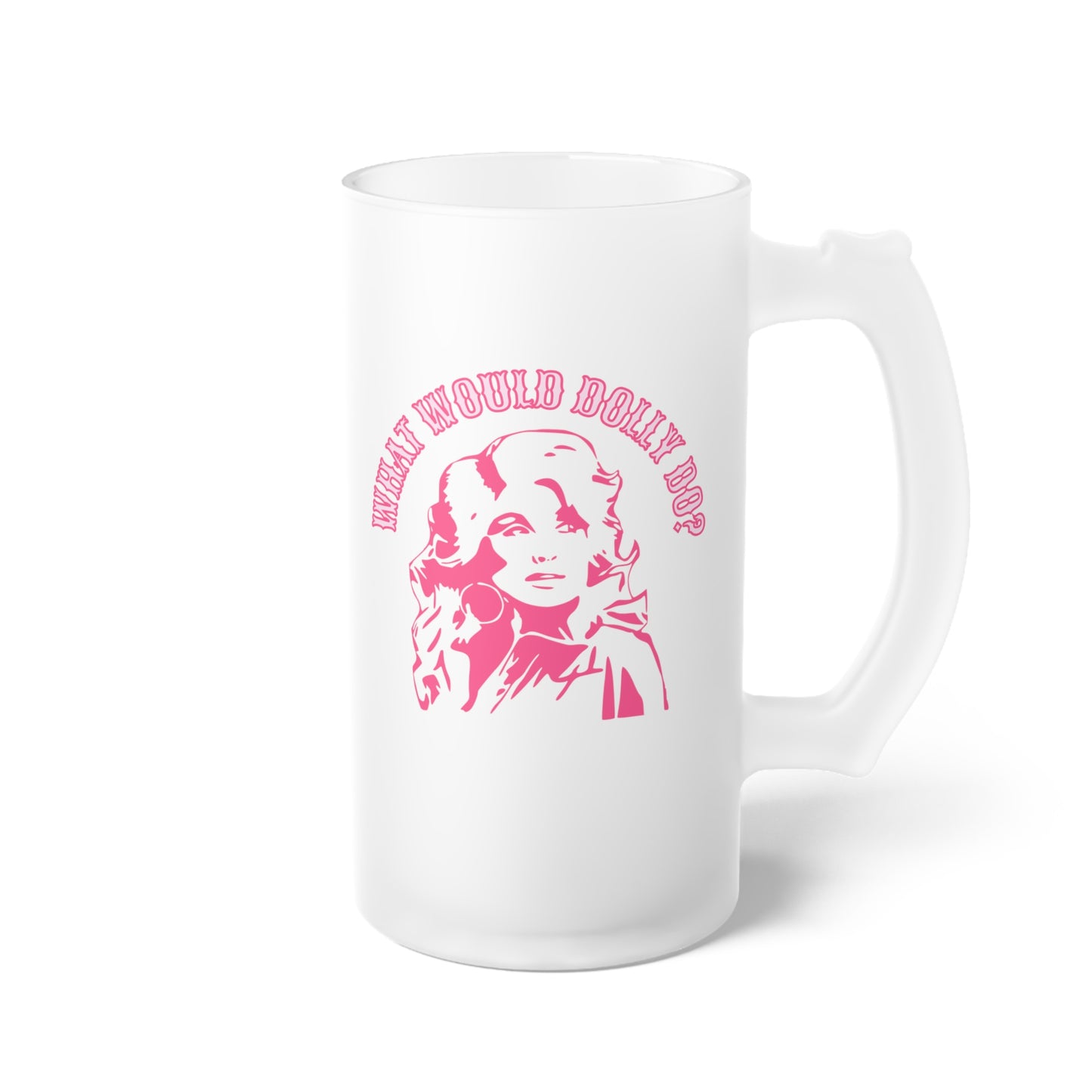What Would Dolly Do Frosted Glass Beer Mug