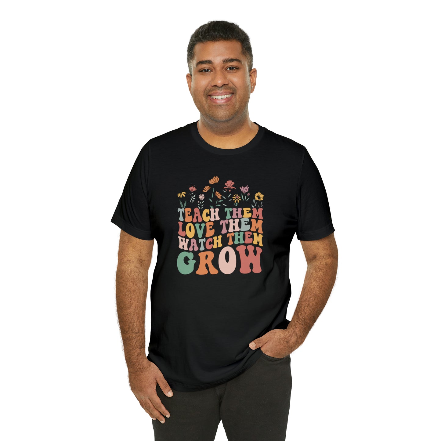 Teach Them Love Them Watch Them Grow T-Shirt