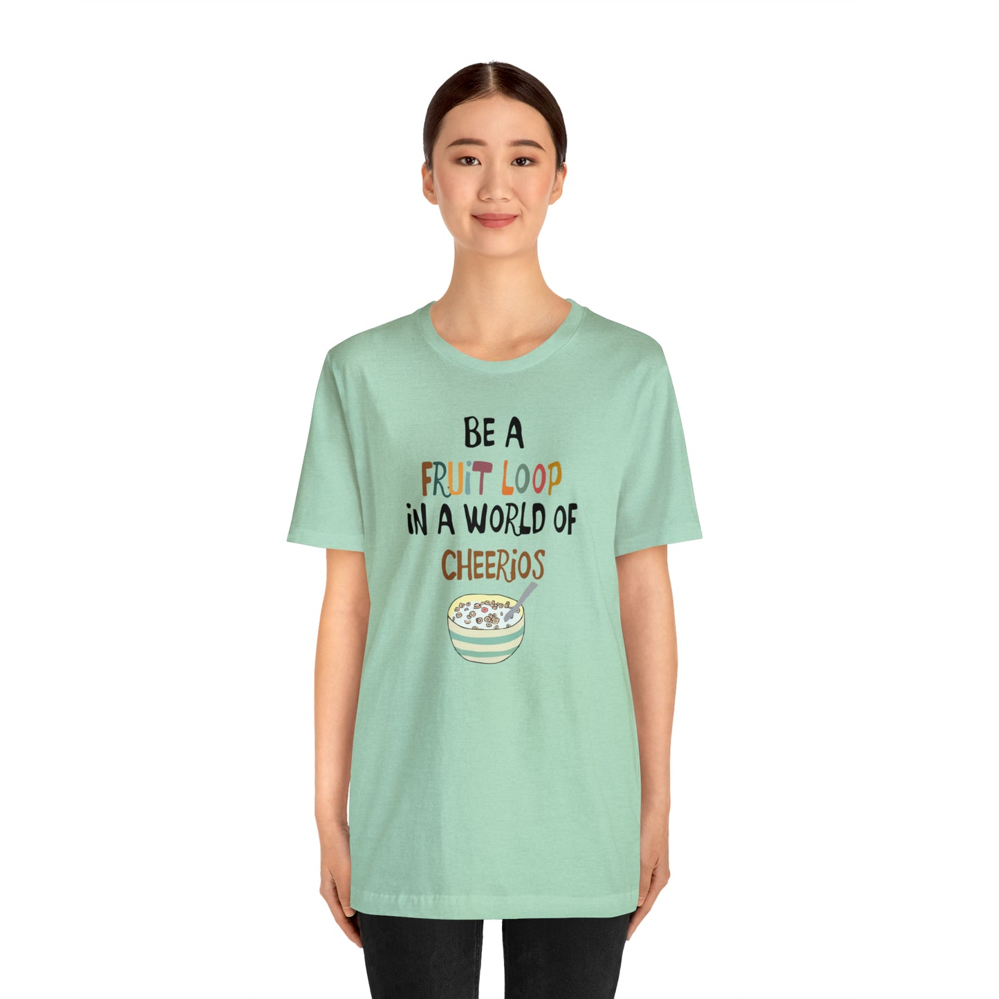 "Be a Fruit Loop in a World of Cheerios" - Bella Jersey Short Sleeve Tee (Unisex)