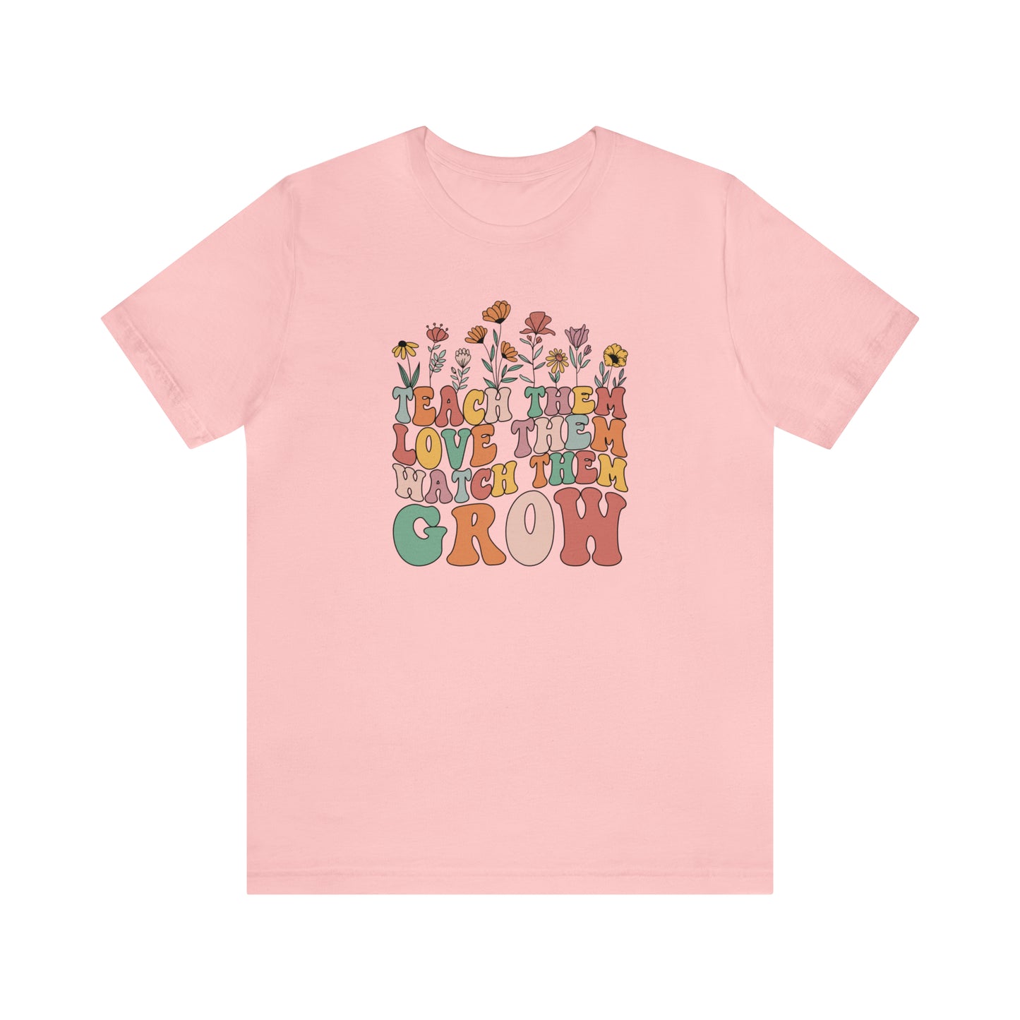 Teach Them Love Them Watch Them Grow T-Shirt