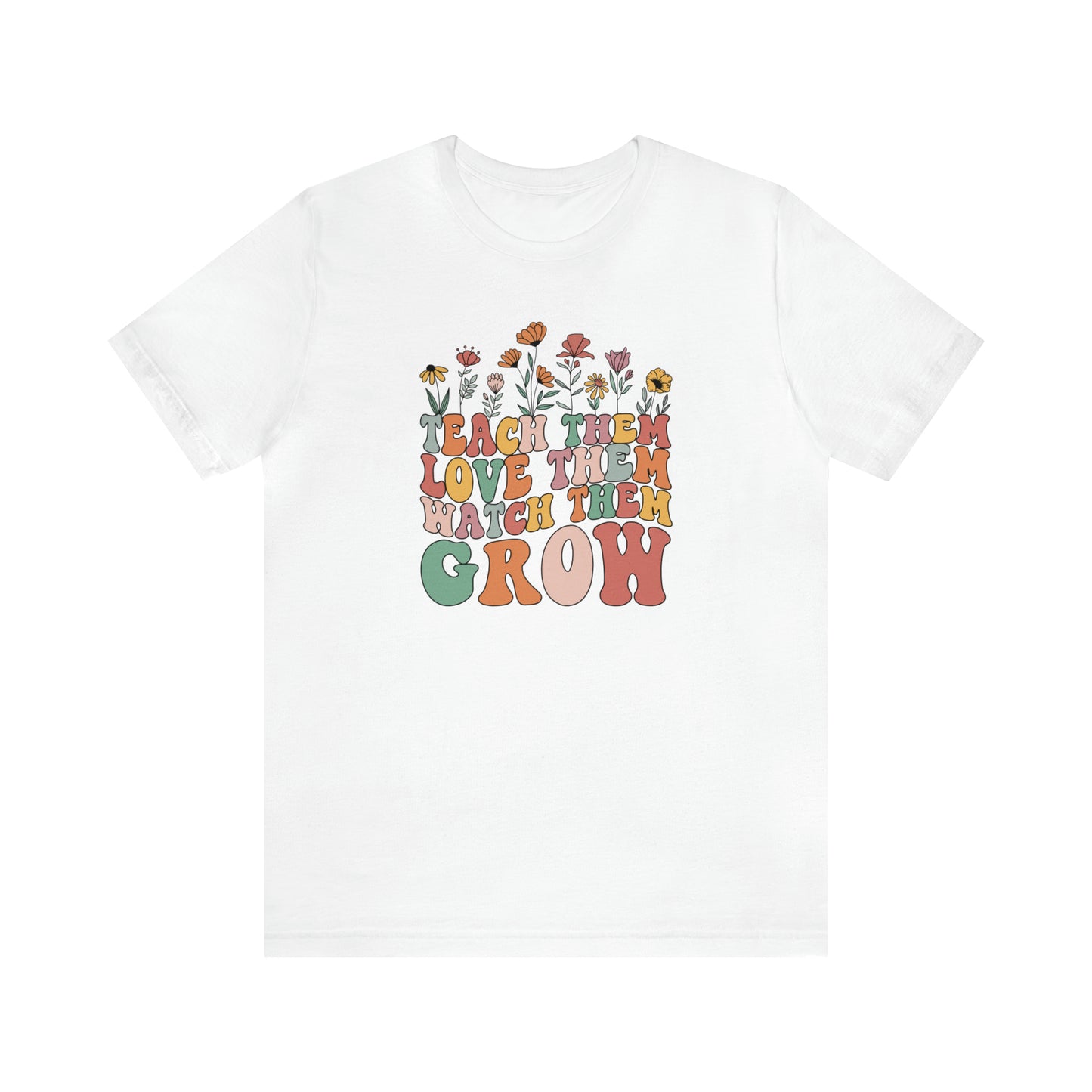 Teach Them Love Them Watch Them Grow T-Shirt
