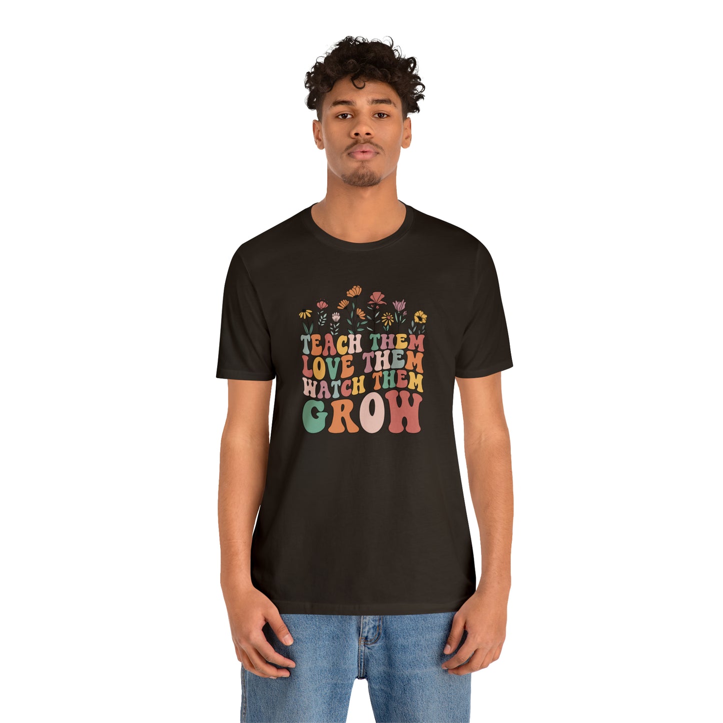 Teach Them Love Them Watch Them Grow T-Shirt