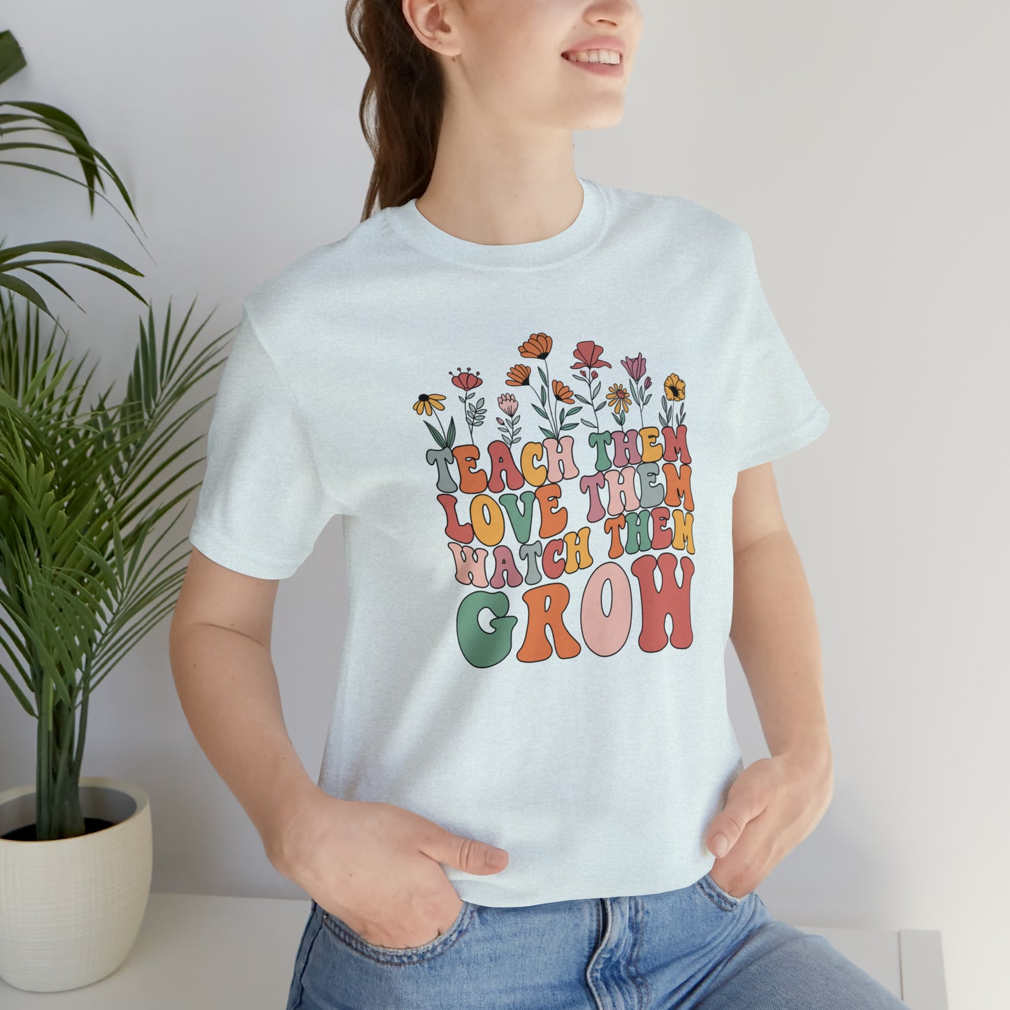 Teach Them Love Them Watch Them Grow T-Shirt