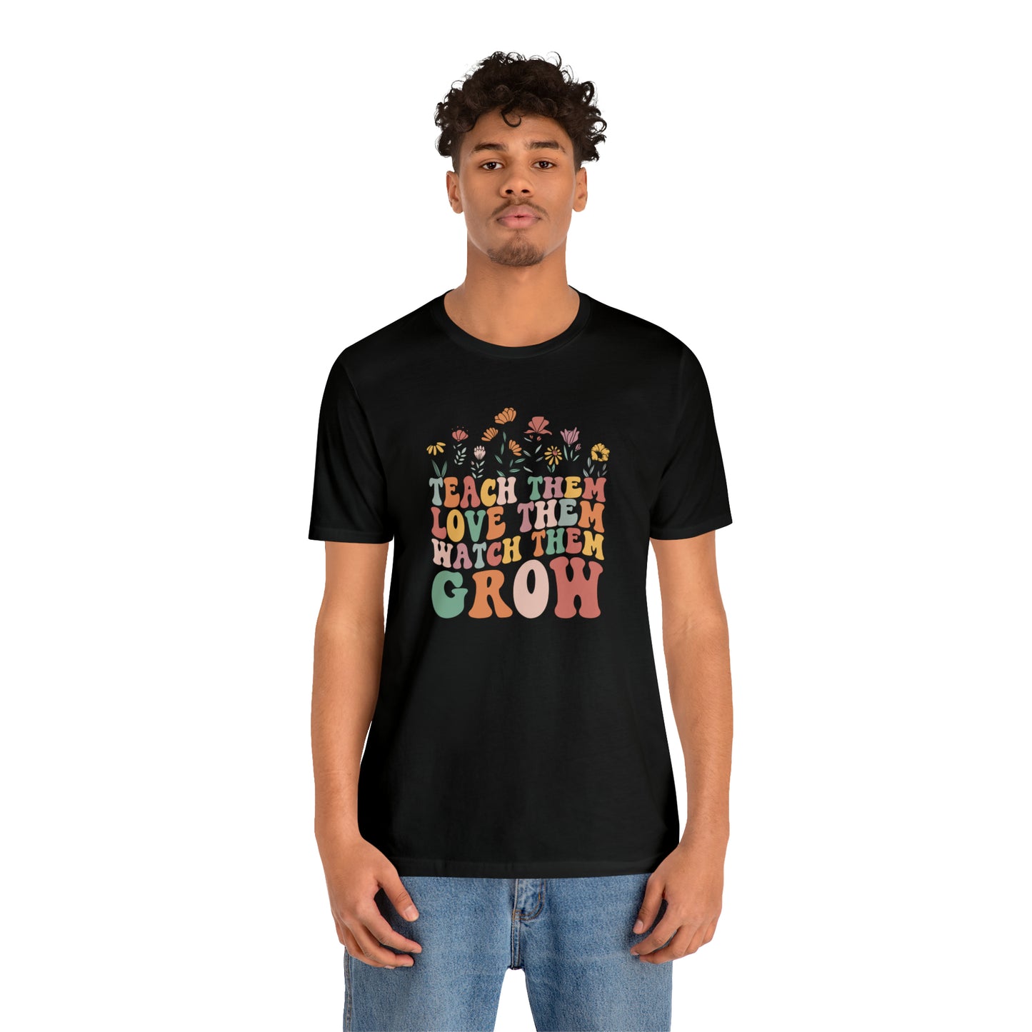 Teach Them Love Them Watch Them Grow T-Shirt