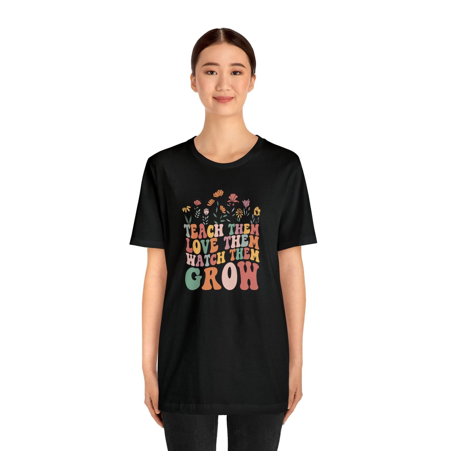 Teach Them Love Them Watch Them Grow T-Shirt