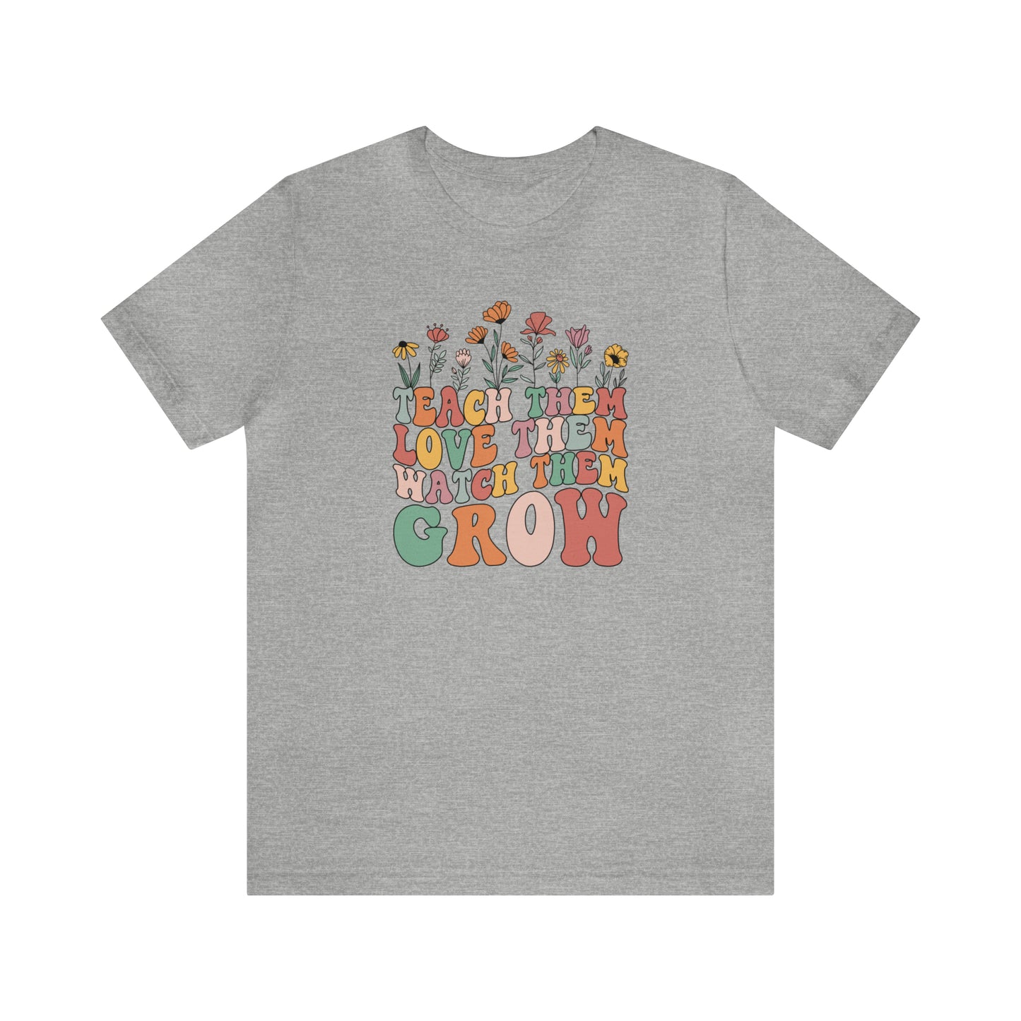 Teach Them Love Them Watch Them Grow T-Shirt