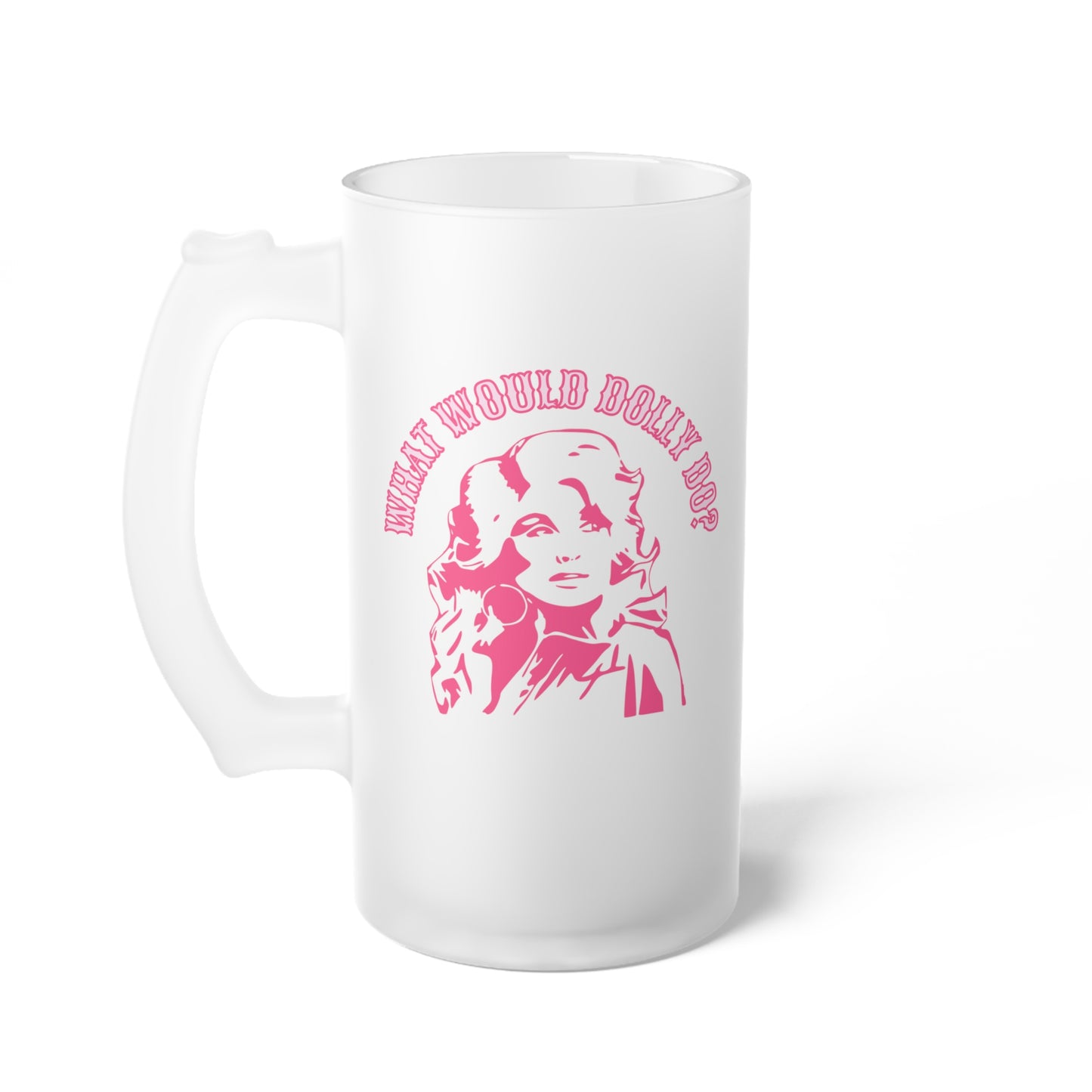 What Would Dolly Do Frosted Glass Beer Mug