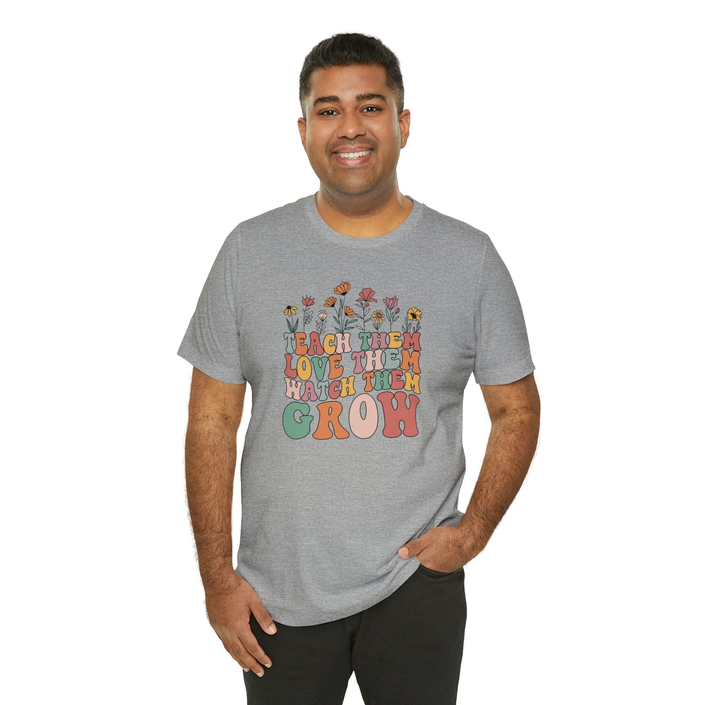 Teach Them Love Them Watch Them Grow T-Shirt