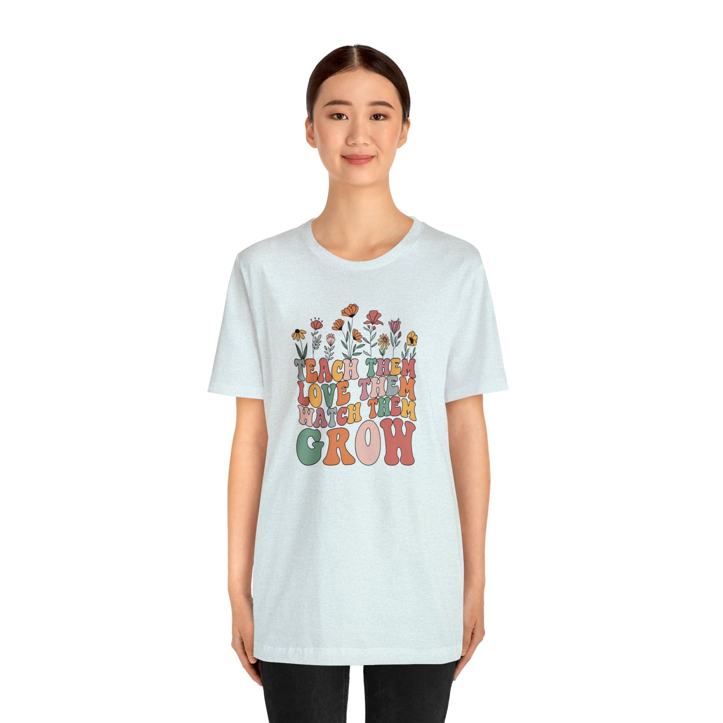Teach Them Love Them Watch Them Grow T-Shirt