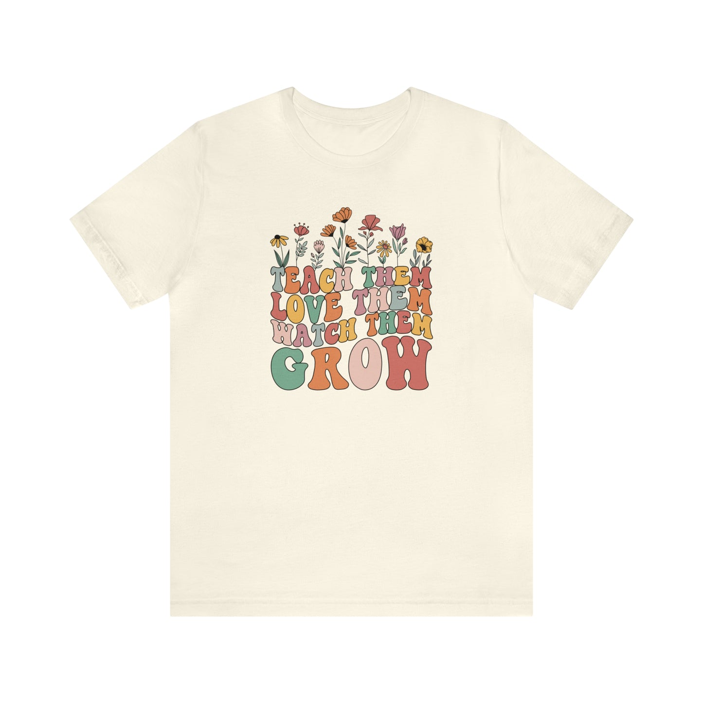 Teach Them Love Them Watch Them Grow T-Shirt