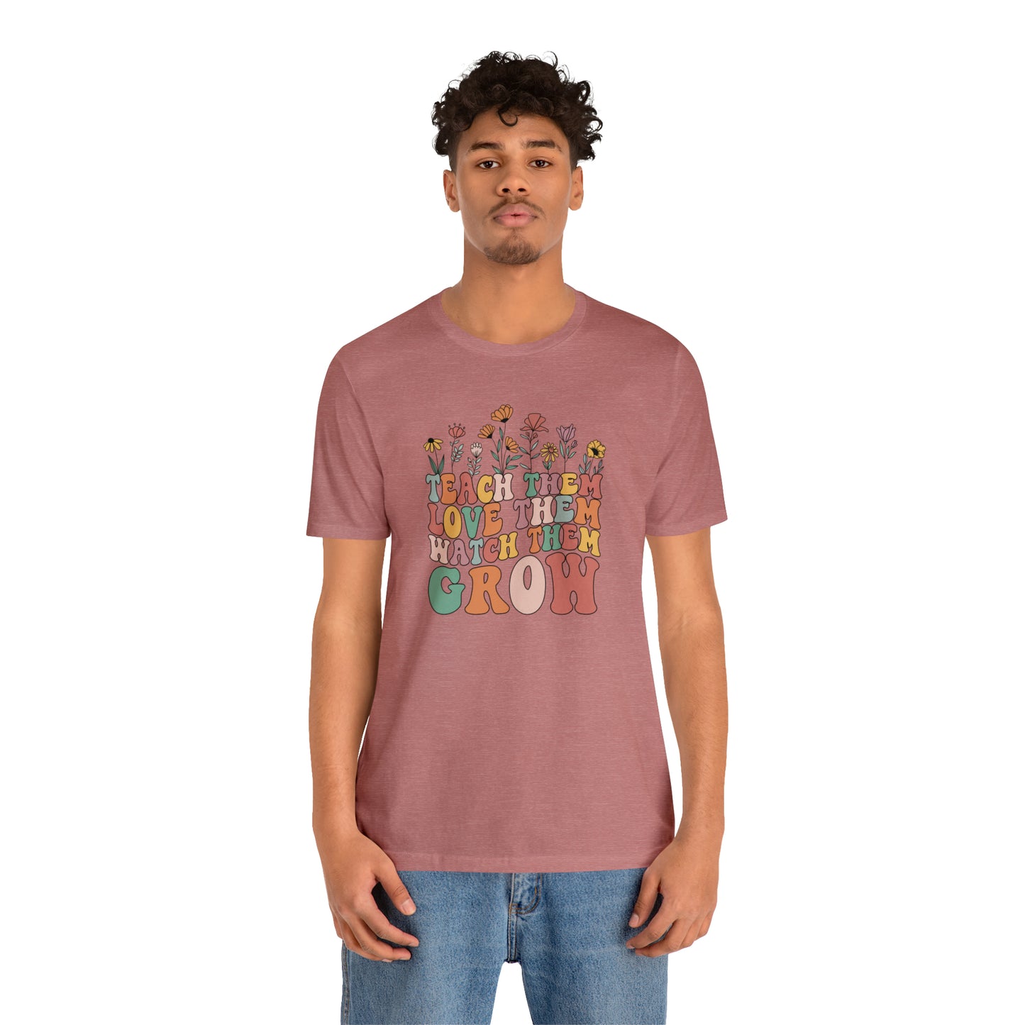 Teach Them Love Them Watch Them Grow T-Shirt