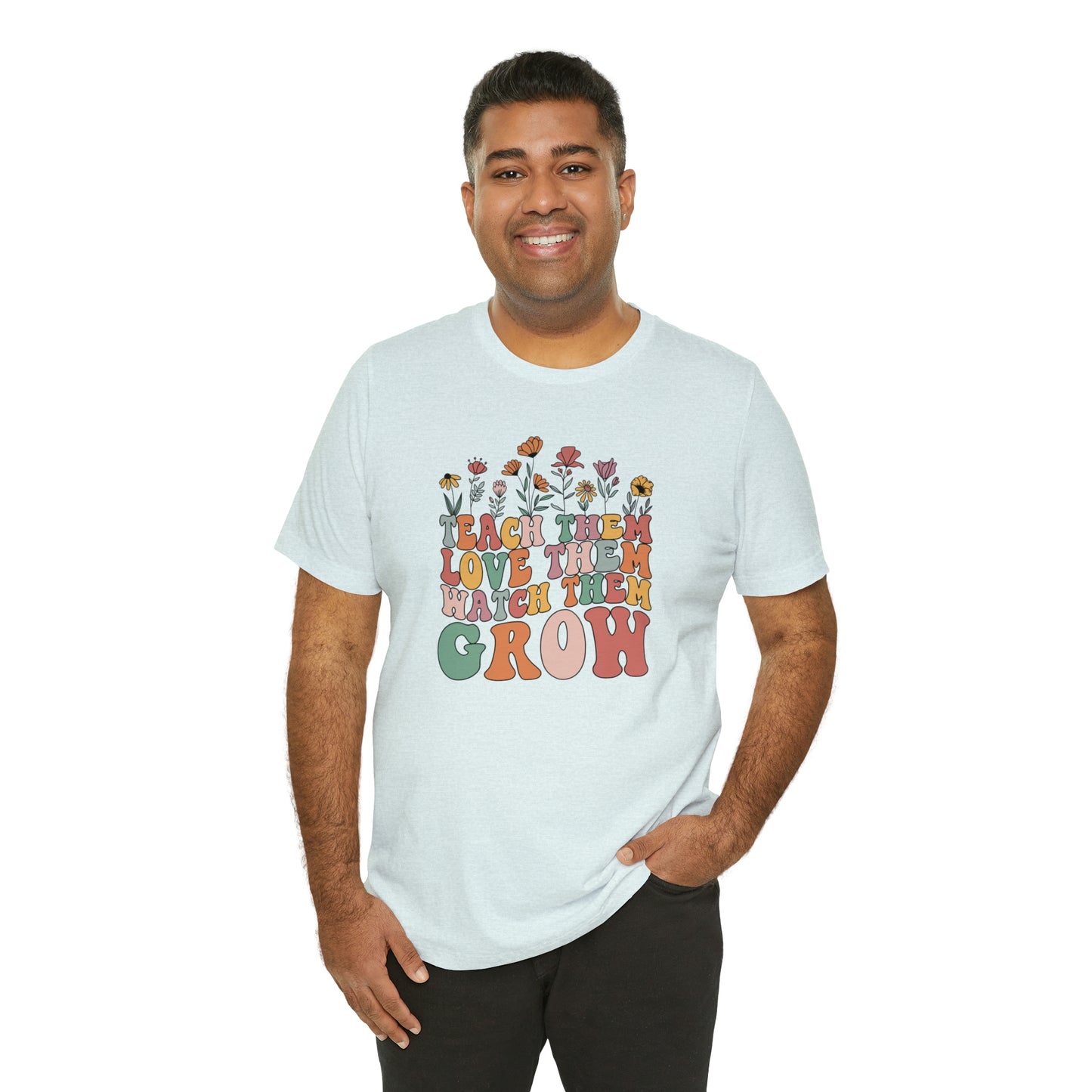 Teach Them Love Them Watch Them Grow T-Shirt