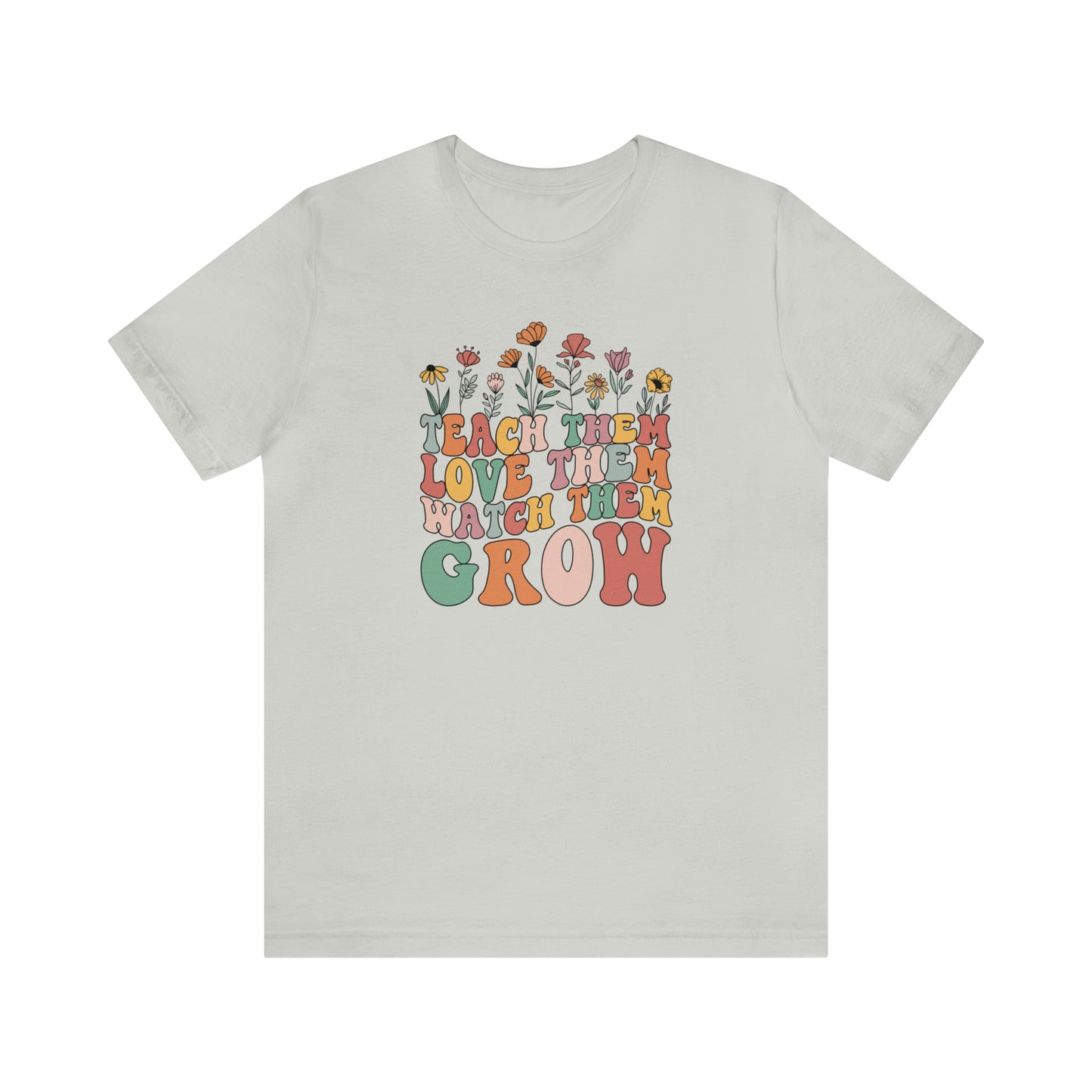 Teach Them Love Them Watch Them Grow T-Shirt