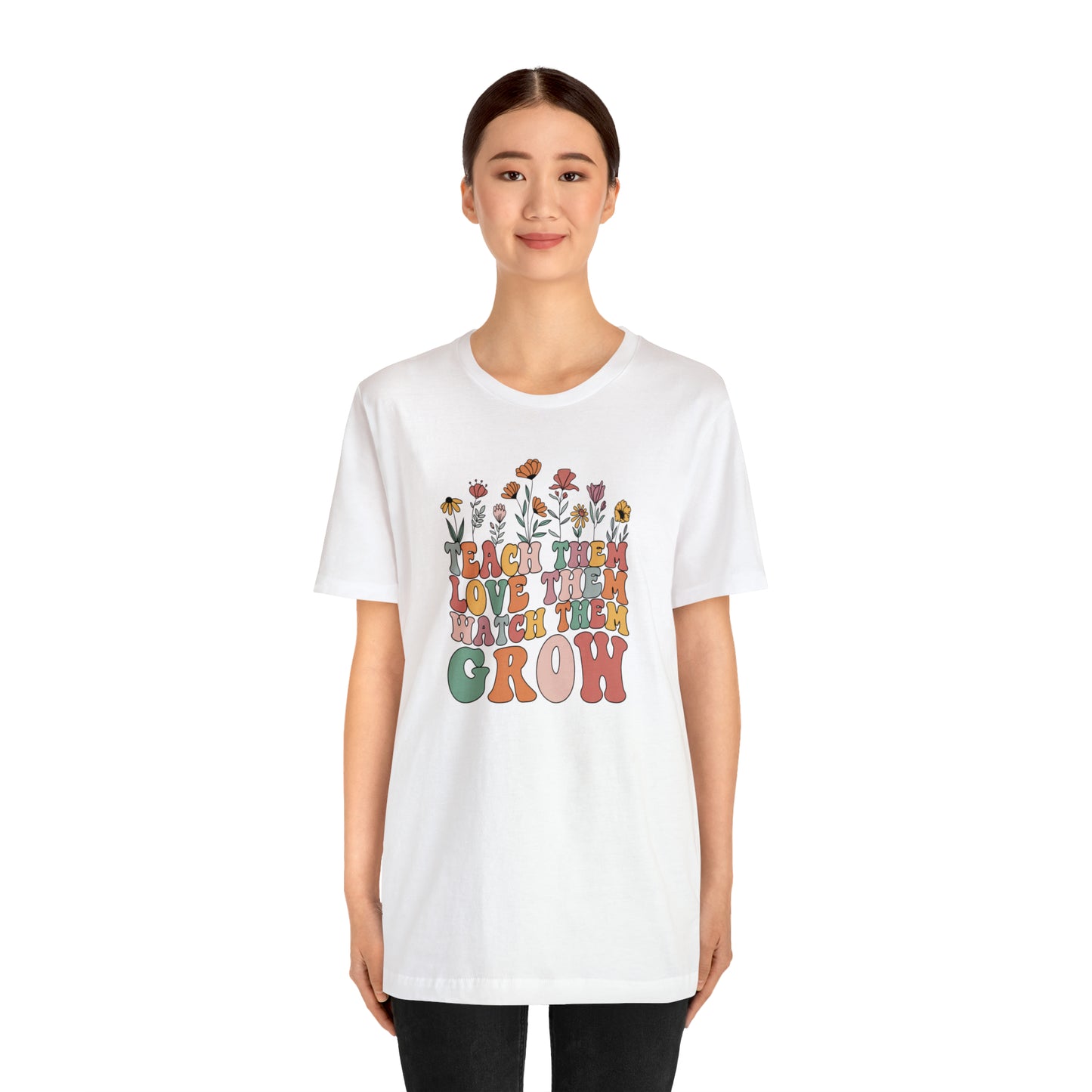 Teach Them Love Them Watch Them Grow T-Shirt