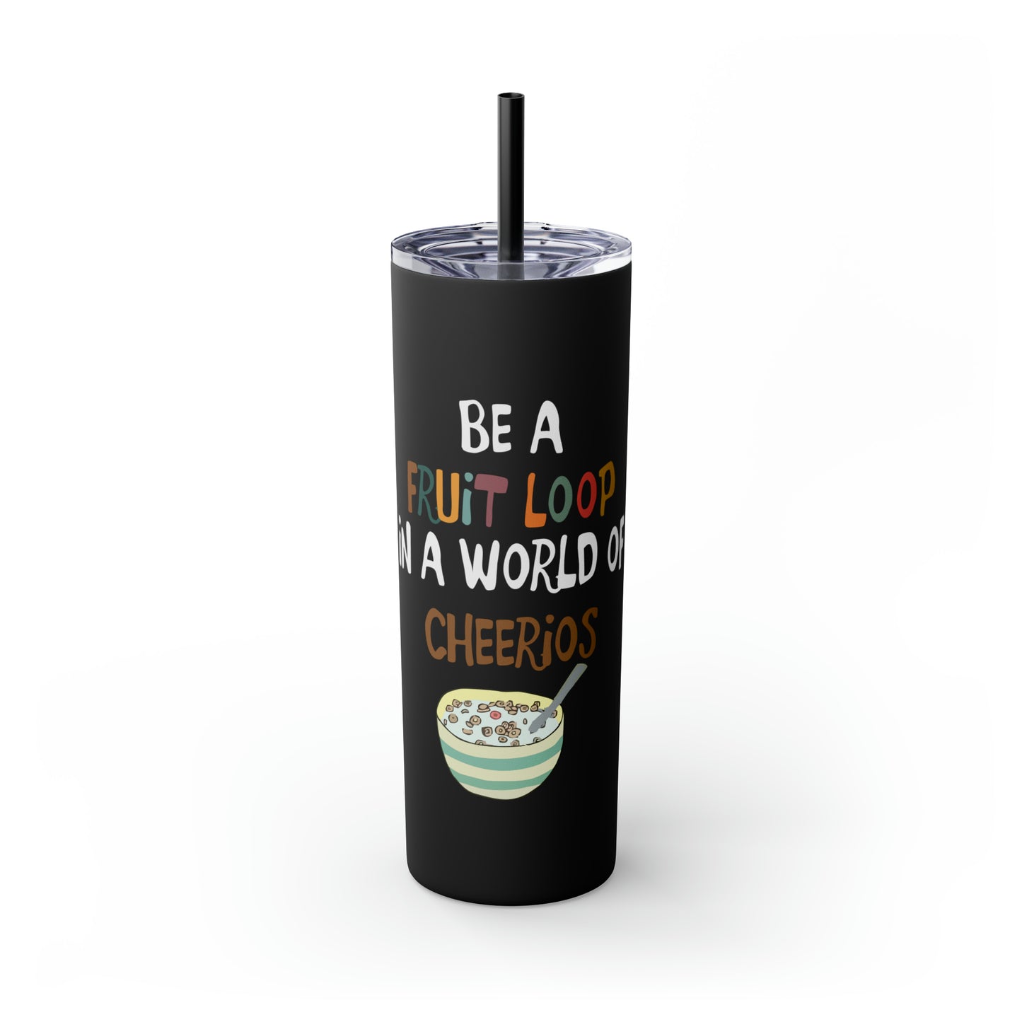 Be A Fruitloop in a World of Cheerios Skinny Tumbler with Straw, 20oz