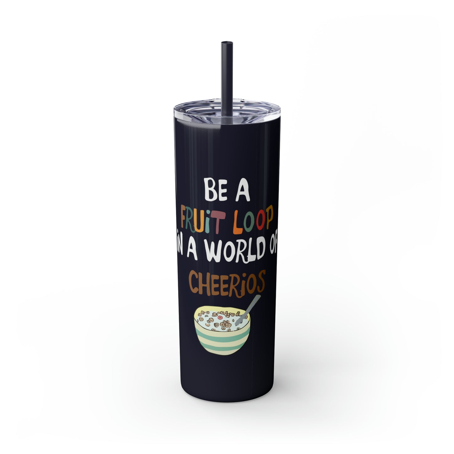 Be A Fruitloop in a World of Cheerios Skinny Tumbler with Straw, 20oz