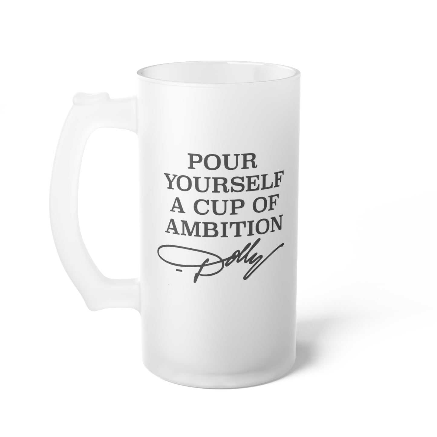 Dolly Pour Me a Cup of Ambition Frosted Glass Beer Mug