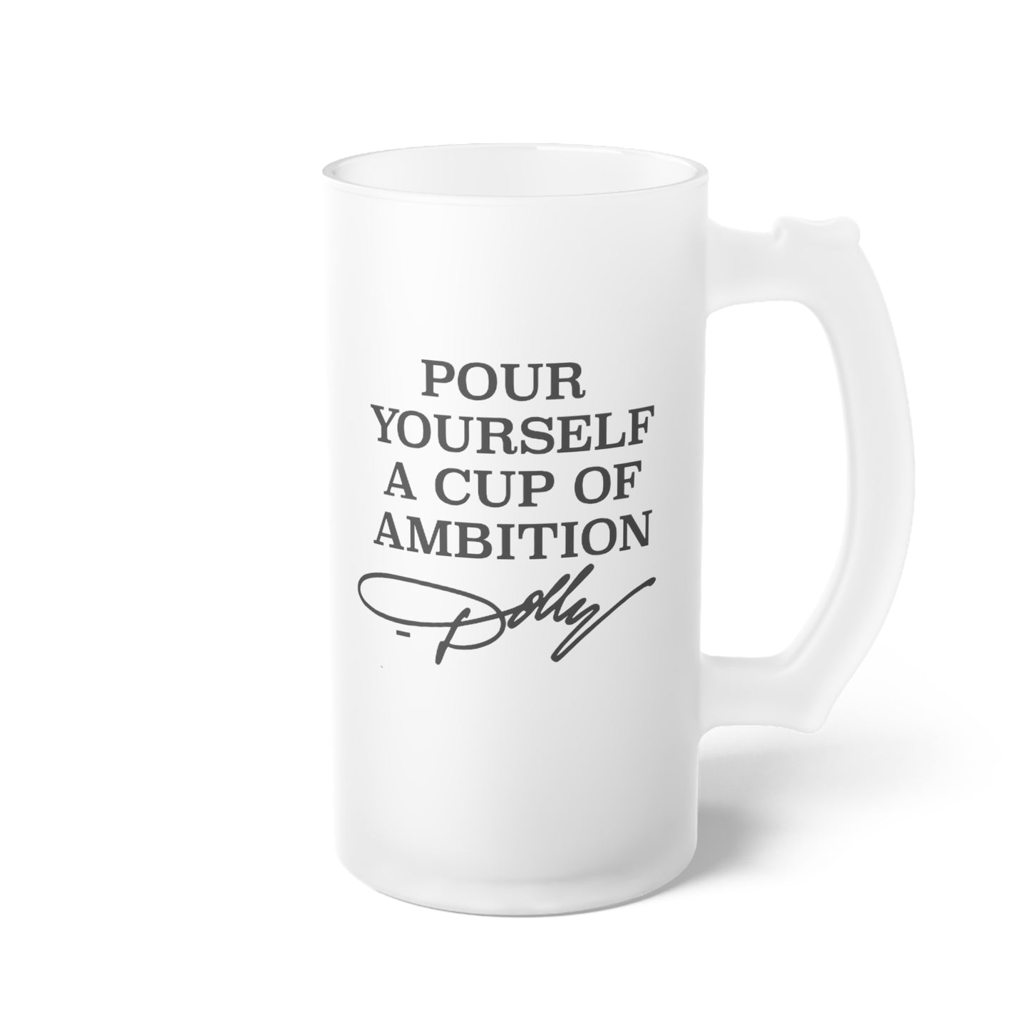 Dolly Pour Me a Cup of Ambition Frosted Glass Beer Mug