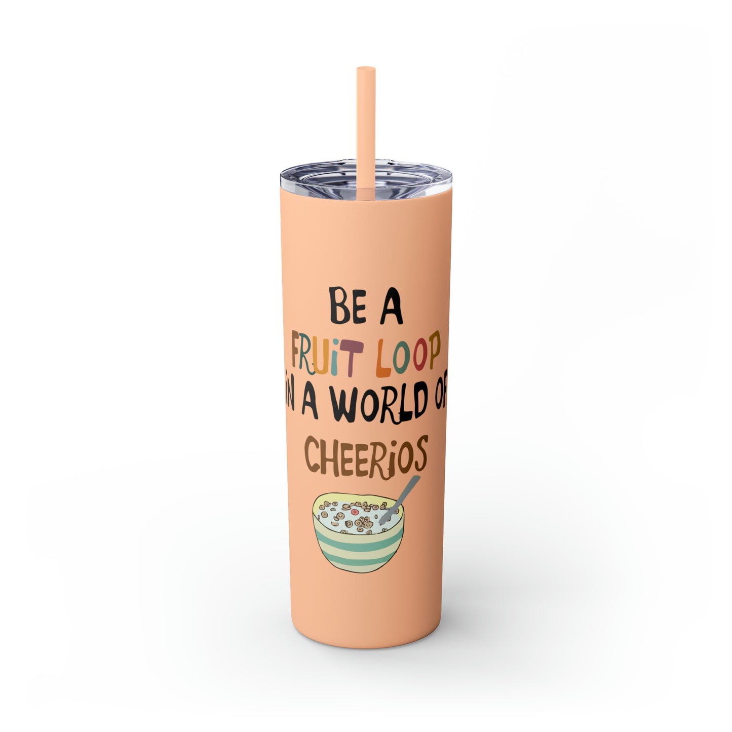 Be A Fruitloop in a World of Cheerios Skinny Tumbler with Straw, 20oz