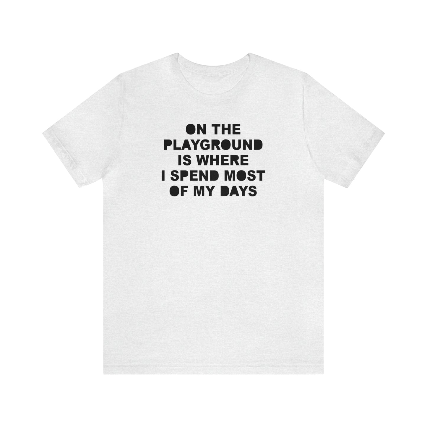 On the Playground Is Where I Spend Most of My Days T-Shirt