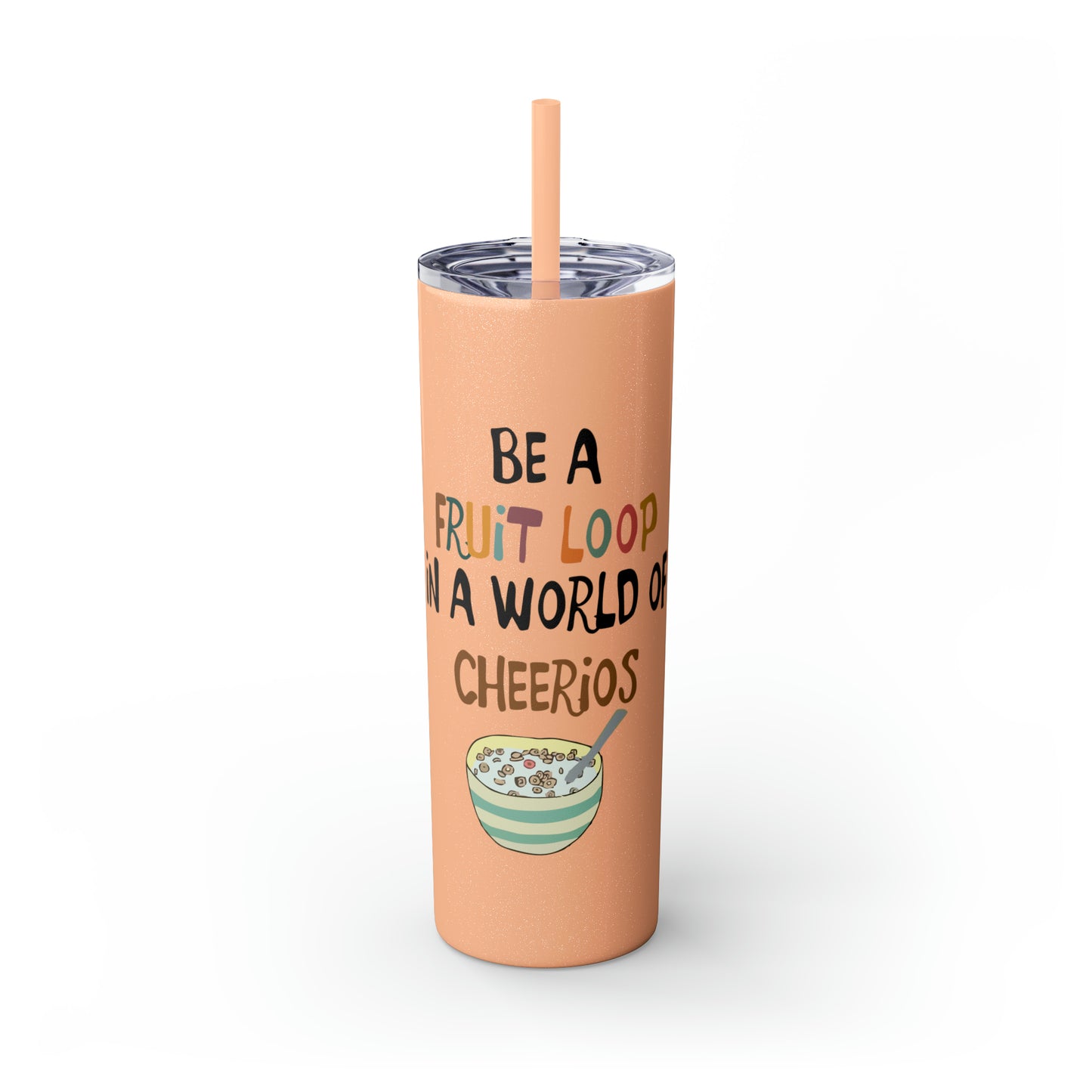 Be A Fruitloop in a World of Cheerios Skinny Tumbler with Straw, 20oz