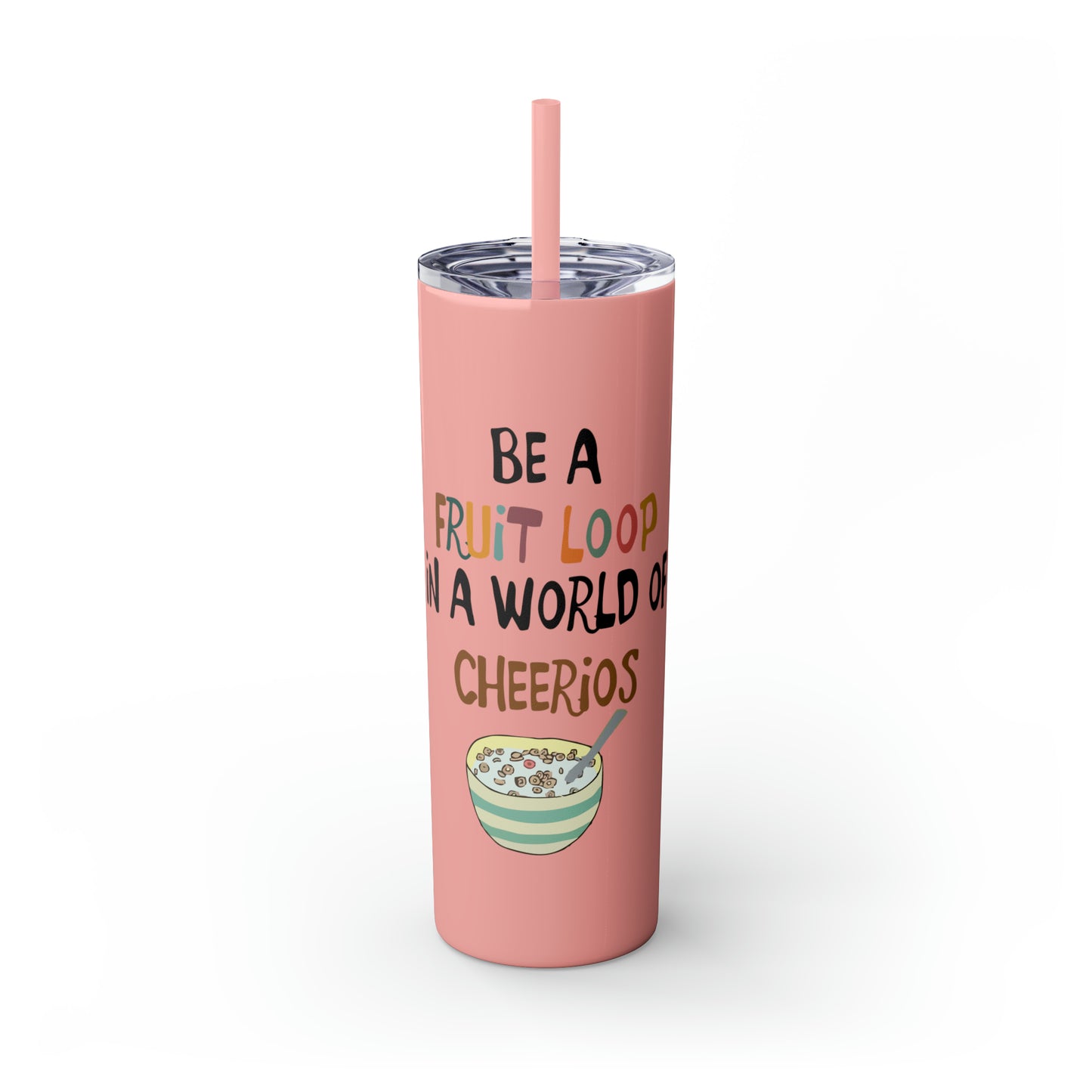 Be A Fruitloop in a World of Cheerios Skinny Tumbler with Straw, 20oz