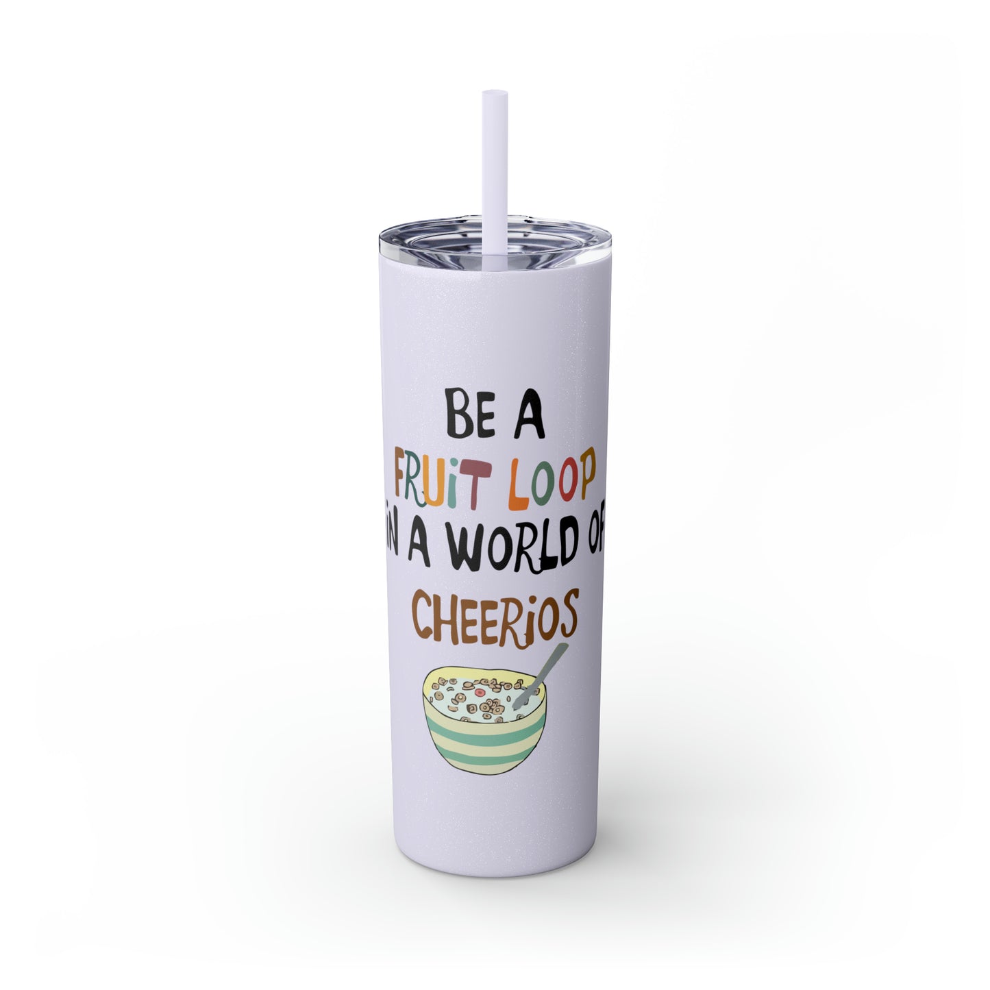 Be A Fruitloop in a World of Cheerios Skinny Tumbler with Straw, 20oz