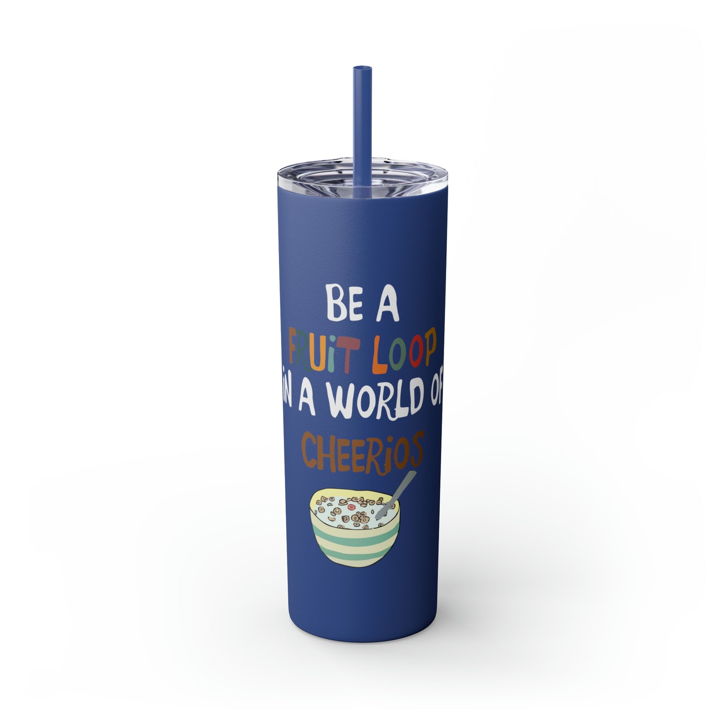 Be A Fruitloop in a World of Cheerios Skinny Tumbler with Straw, 20oz