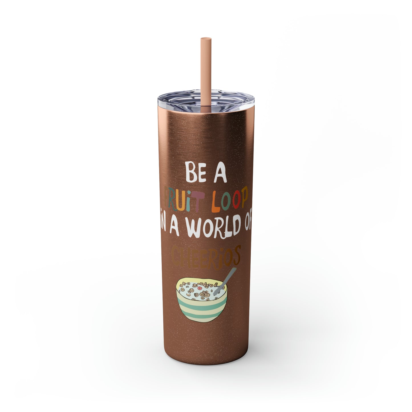 Be A Fruitloop in a World of Cheerios Skinny Tumbler with Straw, 20oz