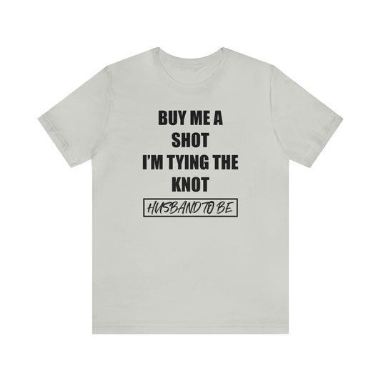 Buy Me a Shot I'm Tying the Knot - Husband to BE  T-Shirt